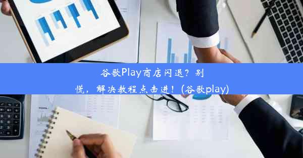 谷歌Play商店闪退？别慌，解决教程点击进！(谷歌play)