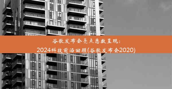 谷歌发布会亮点悉数呈现：2024科技前沿回顾(谷歌发布会2020)