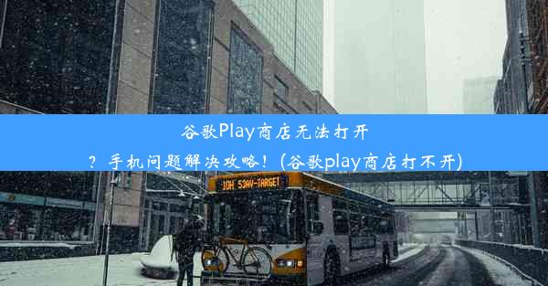 谷歌Play商店无法打开？手机问题解决攻略！(谷歌play商店打不开)