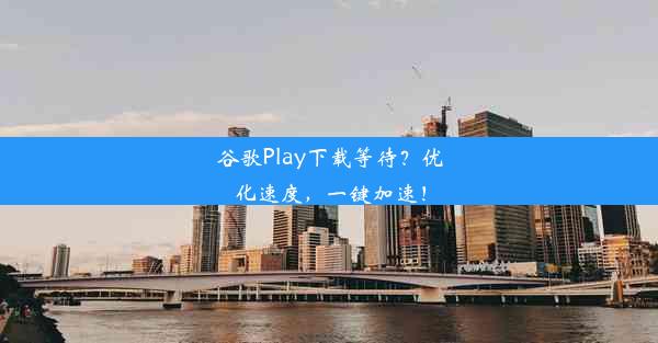 谷歌Play下载等待？优化速度，一键加速！