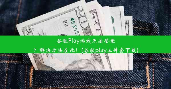 谷歌Play游戏无法登录？解决方法在此！(谷歌play三件套下载)