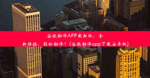 谷歌翻译APP最新版：全新体验，轻松翻译！(谷歌翻译app下载安卓版)