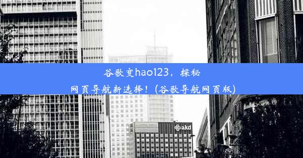 谷歌变hao123，探秘网页导航新选择！(谷歌导航网页版)