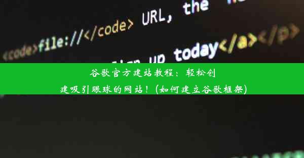 谷歌官方建站教程：轻松创建吸引眼球的网站！(如何建立谷歌框架)