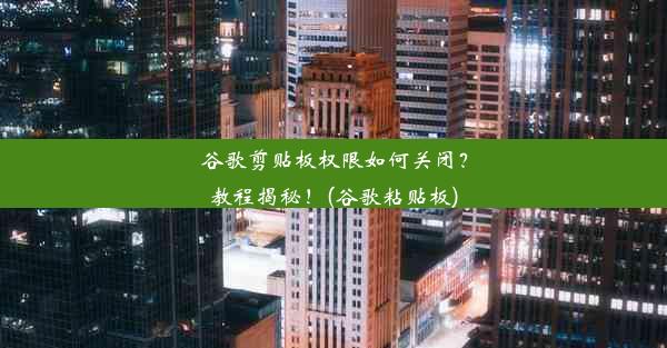 谷歌剪贴板权限如何关闭？教程揭秘！(谷歌粘贴板)