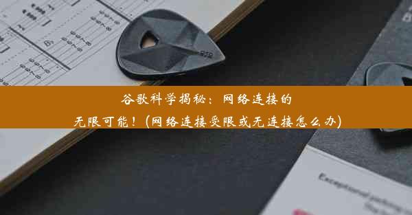 谷歌科学揭秘：网络连接的无限可能！(网络连接受限或无连接怎么办)