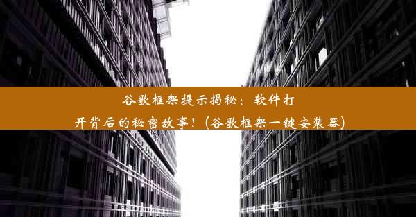 谷歌框架提示揭秘：软件打开背后的秘密故事！(谷歌框架一键安装器)