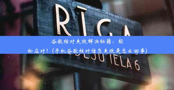 谷歌核对失败解决秘籍：轻松应对！(手机谷歌核对信息失败是怎么回事)