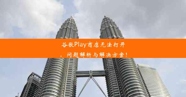 谷歌Play商店无法打开，问题解析与解决方案！