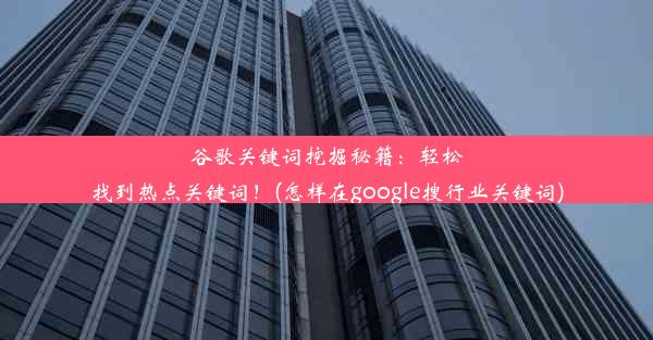 谷歌关键词挖掘秘籍：轻松找到热点关键词！(怎样在google搜行业关键词)