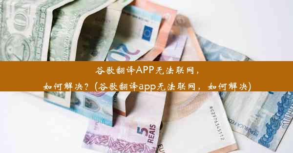 谷歌翻译APP无法联网，如何解决？(谷歌翻译app无法联网，如何解决)