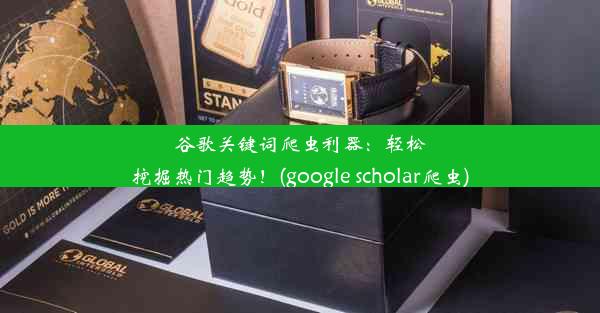 谷歌关键词爬虫利器：轻松挖掘热门趋势！(google scholar爬虫)