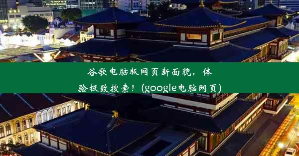 谷歌电脑版网页新面貌，体验极致搜索！(google电脑网页)