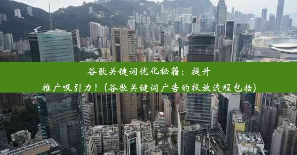 谷歌关键词优化秘籍：提升推广吸引力！(谷歌关键词广告的投放流程包括)