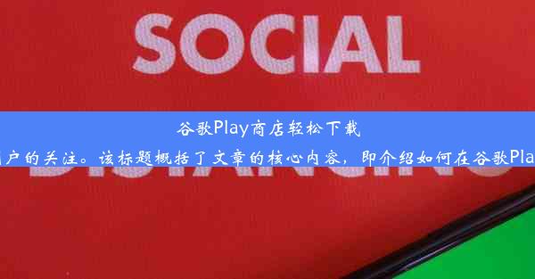 谷歌Play商店轻松下载游戏攻略这个标题简洁明了，符合字数要求，并且突出了主要信息，应该能吸引潜在用户的关注。该标题概括