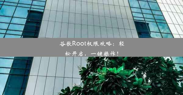 谷歌Root权限攻略：轻松开启，一键操作！