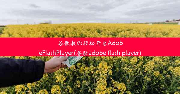 谷歌教你轻松开启AdobeFlashPlayer(谷歌adobe flash player)