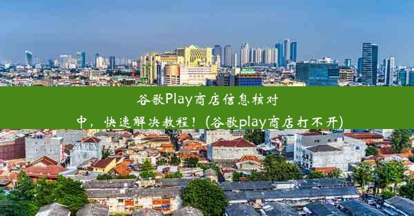 谷歌Play商店信息核对中，快速解决教程！(谷歌play商店打不开)