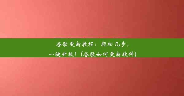 谷歌更新教程：轻松几步，一键升级！(谷歌如何更新软件)