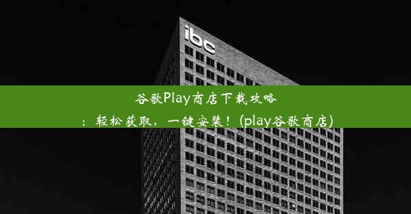 谷歌Play商店下载攻略：轻松获取，一键安装！(play谷歌商店)