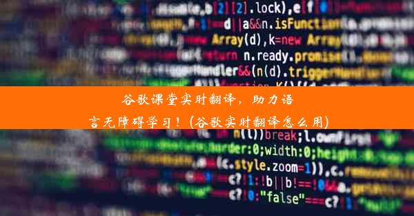 谷歌课堂实时翻译，助力语言无障碍学习！(谷歌实时翻译怎么用)