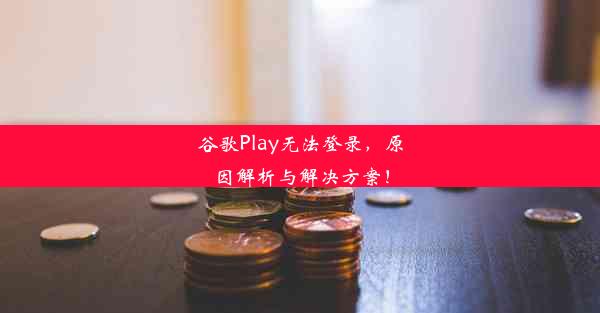 谷歌Play无法登录，原因解析与解决方案！