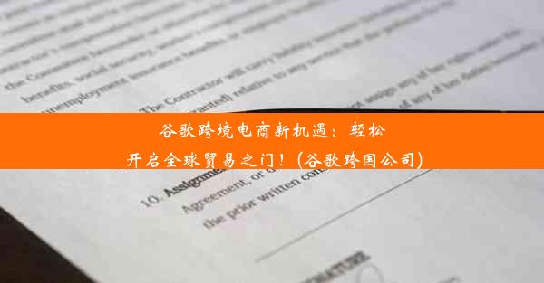 谷歌跨境电商新机遇：轻松开启全球贸易之门！(谷歌跨国公司)