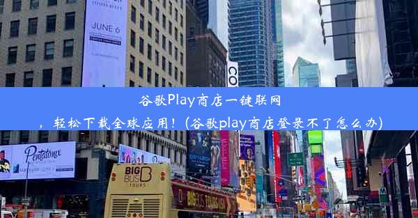 谷歌Play商店一键联网，轻松下载全球应用！(谷歌play商店登录不了怎么办)