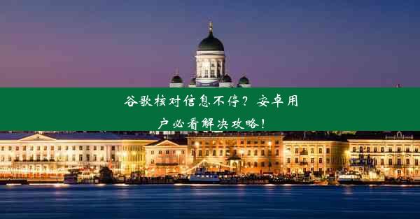 谷歌核对信息不停？安卓用户必看解决攻略！