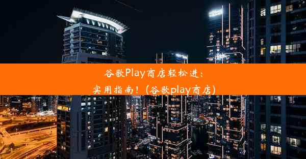 谷歌Play商店轻松进：实用指南！(谷歌play商店)