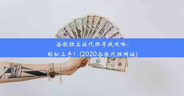 谷歌独立站代理寻找攻略：轻松上手！(2020谷歌代理网址)