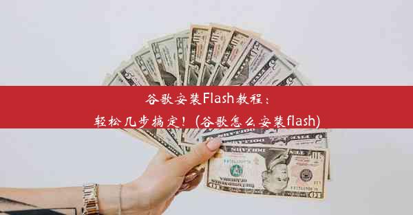 谷歌安装Flash教程：轻松几步搞定！(谷歌怎么安装flash)