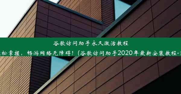 谷歌访问助手永久激活教程：轻松掌握，畅游网络无障碍！(谷歌访问助手2020年最新安装教程-简书)