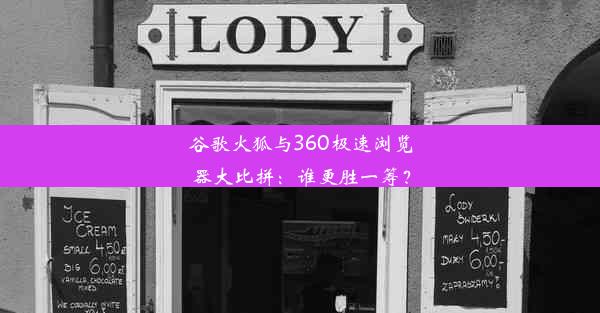 谷歌火狐与360极速浏览器大比拼：谁更胜一筹？