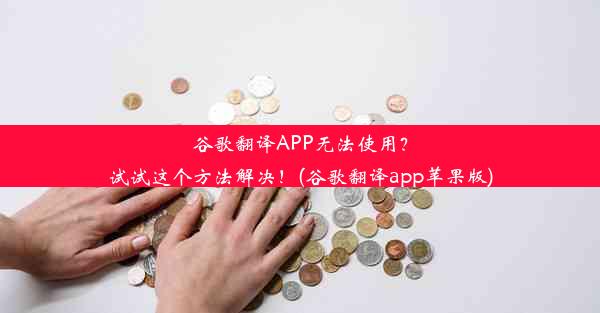 谷歌翻译APP无法使用？试试这个方法解决！(谷歌翻译app苹果版)