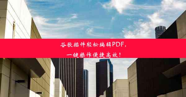 谷歌插件轻松编辑PDF，一键操作便捷高效！