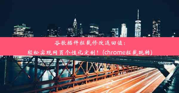 谷歌插件拦截修改返回值：轻松实现网页个性化定制！(chrome拦截跳转)