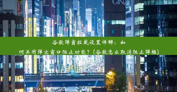 谷歌弹窗拦截设置详解：如何关闭弹出窗口阻止功能？(谷歌怎么取消阻止弹框)