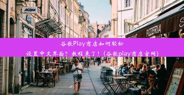 谷歌Play商店如何轻松设置中文界面？教程来了！(谷歌play商店官网)