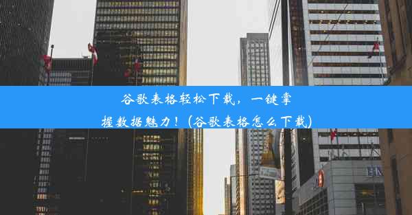 谷歌表格轻松下载，一键掌握数据魅力！(谷歌表格怎么下载)