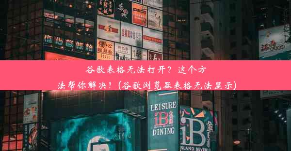 谷歌表格无法打开？这个方法帮你解决！(谷歌浏览器表格无法显示)