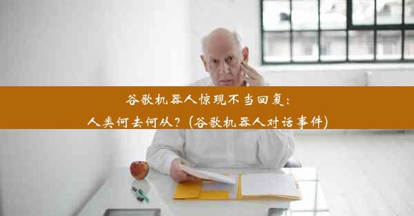 谷歌机器人惊现不当回复：人类何去何从？(谷歌机器人对话事件)