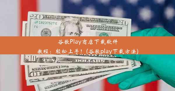 谷歌Play商店下载软件教程：轻松上手！(谷歌play下载方法)