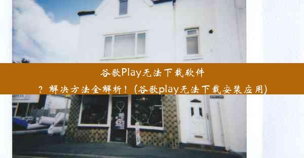 谷歌Play无法下载软件？解决方法全解析！(谷歌play无法下载安装应用)