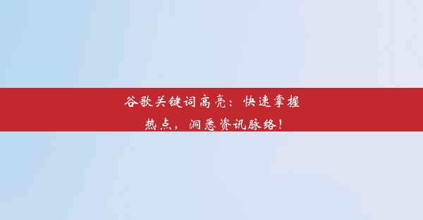 谷歌关键词高亮：快速掌握热点，洞悉资讯脉络！