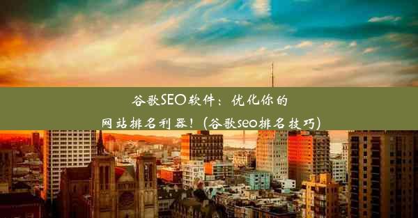 谷歌SEO软件：优化你的网站排名利器！(谷歌seo排名技巧)