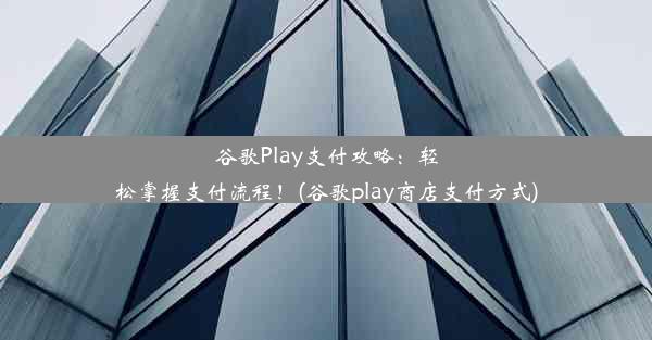 谷歌Play支付攻略：轻松掌握支付流程！(谷歌play商店支付方式)