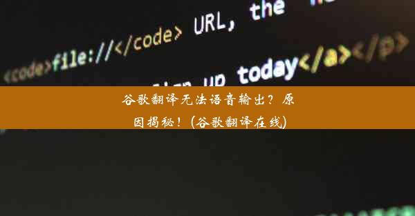 谷歌翻译无法语音输出？原因揭秘！(谷歌翻译在线)