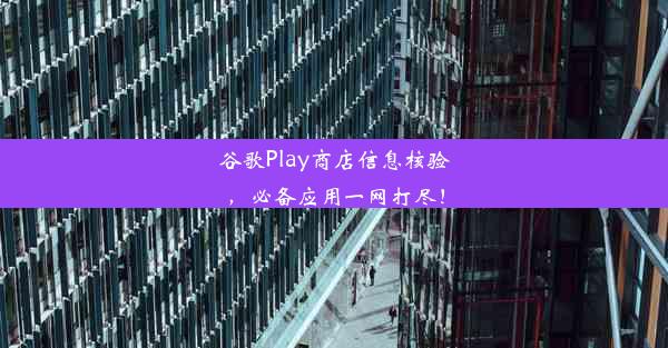 谷歌Play商店信息核验，必备应用一网打尽！