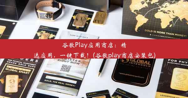 谷歌Play应用商店：精选应用，一键下载！(谷歌play商店安装包)